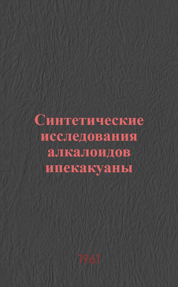 Синтетические исследования алкалоидов ипекакуаны : Автореферат дис., представл. на соискание учен. степени доктора хим. наук