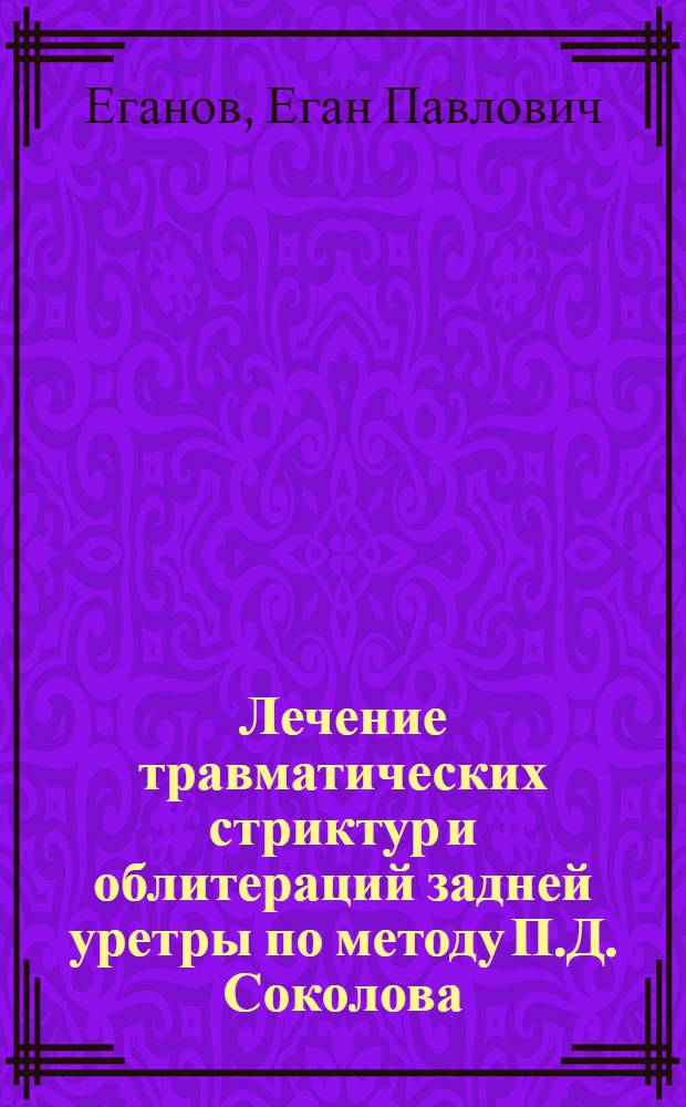 Лечение травматических стриктур и облитераций задней уретры по методу П.Д. Соколова : Автореферат дис. на соискание учен. степени кандидата мед. наук