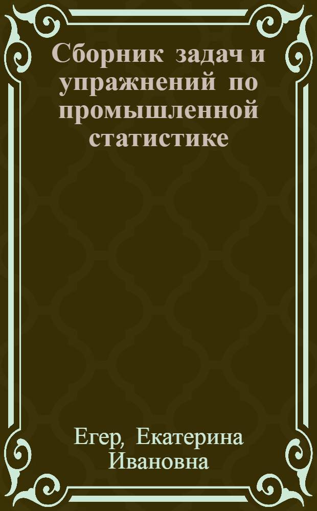 Сборник задач и упражнений по промышленной статистике : Для групп подготовки бухгалтеров пром. предприятий в учеб. системе Упр. подготовки кадров счетных работников ЦСУ СССР