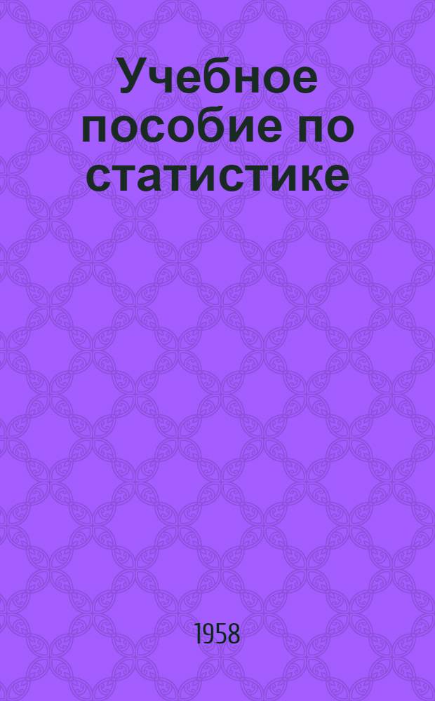 Учебное пособие по статистике : (Для подготовки бухгалтеров пром. предприятий)