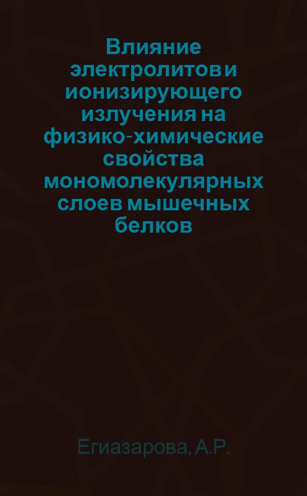 Влияние электролитов и ионизирующего излучения на физико-химические свойства мономолекулярных слоев мышечных белков : Автореферат дис. на соискание учен. степени канд. биол. наук