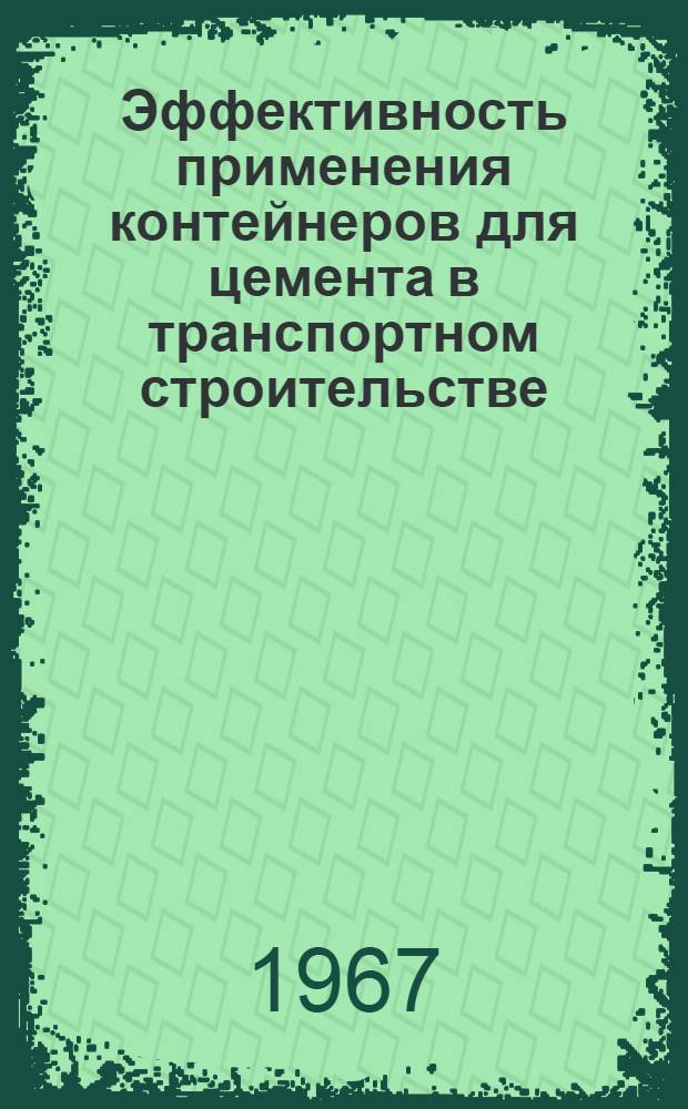 Эффективность применения контейнеров для цемента в транспортном строительстве : (Опыт работы треста "Целинтрансстрой" и Упр. строительства "Павлодарстройпуть")
