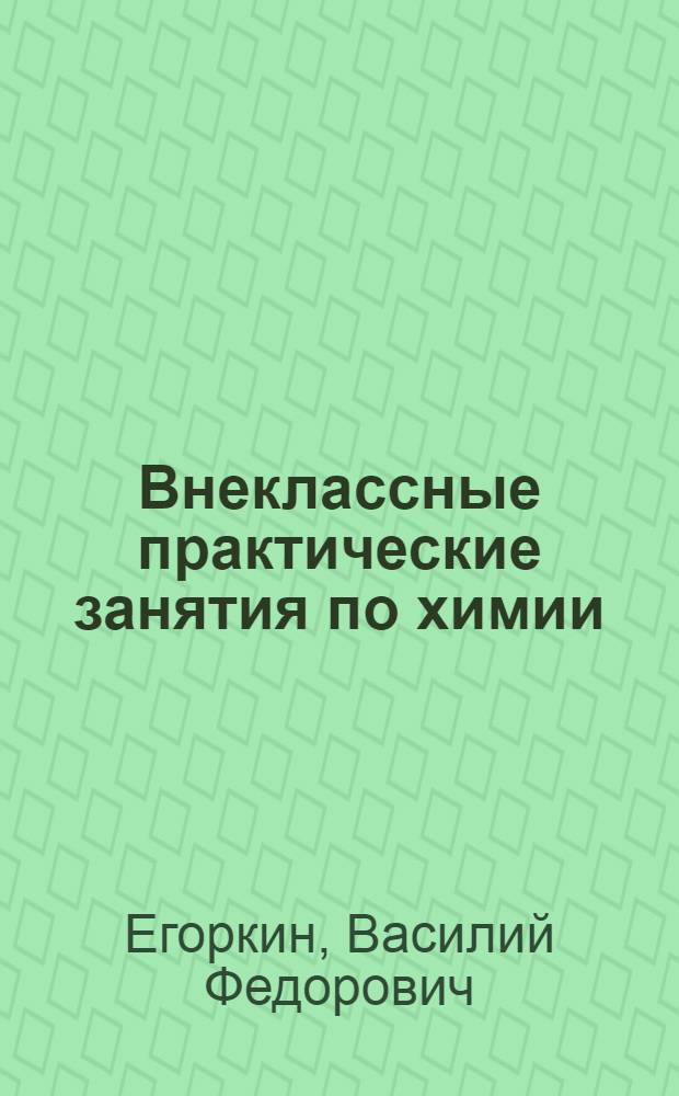 Внеклассные практические занятия по химии : Руководство для учащихся сред. школы