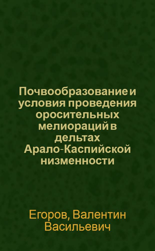 Почвообразование и условия проведения оросительных мелиораций в дельтах Арало-Каспийской низменности : Автореферат дис., представл. на соискание учен. степени доктора биол. наук