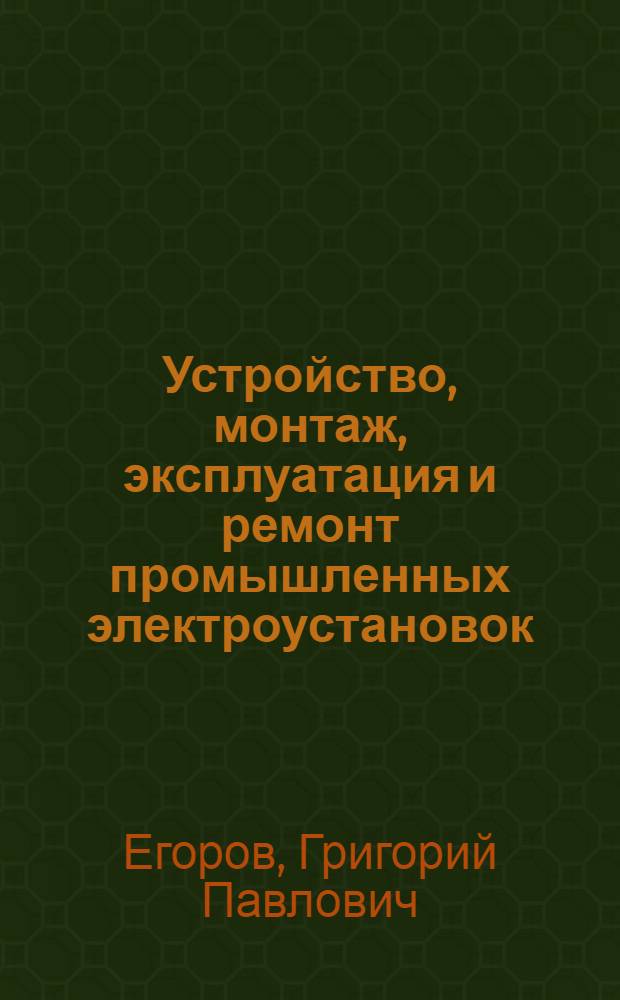 Устройство, монтаж, эксплуатация и ремонт промышленных электроустановок : Учеб. пособие для проф.-техн. училищ