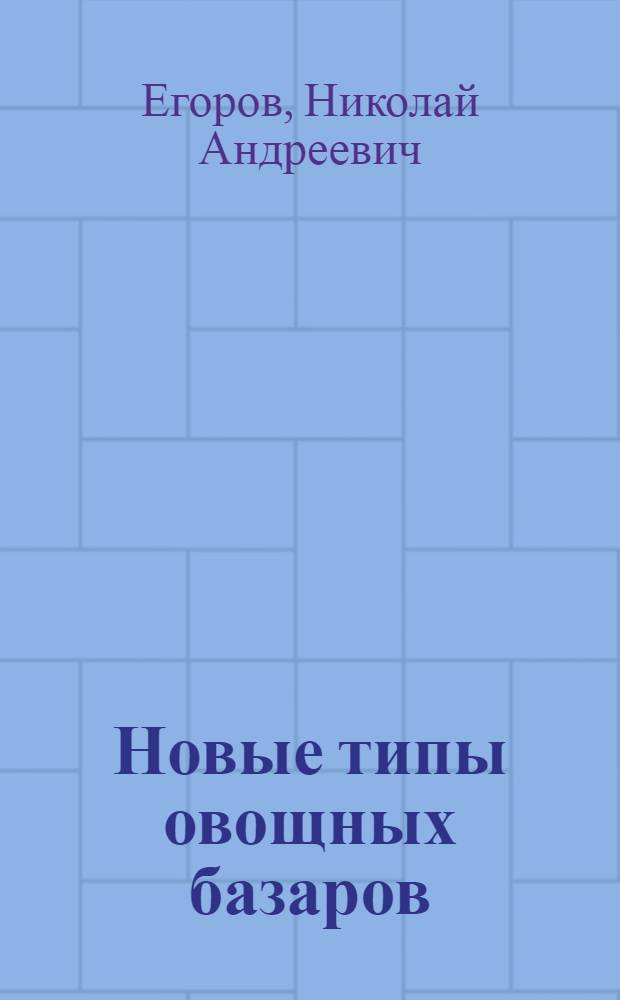 Новые типы овощных базаров : (Из опыта работы торга Мосовощ)