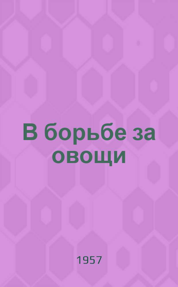 В борьбе за овощи : Из опыта организации парниково-тепличного хозяйства колхоза им. Мичурина, Сокольского района