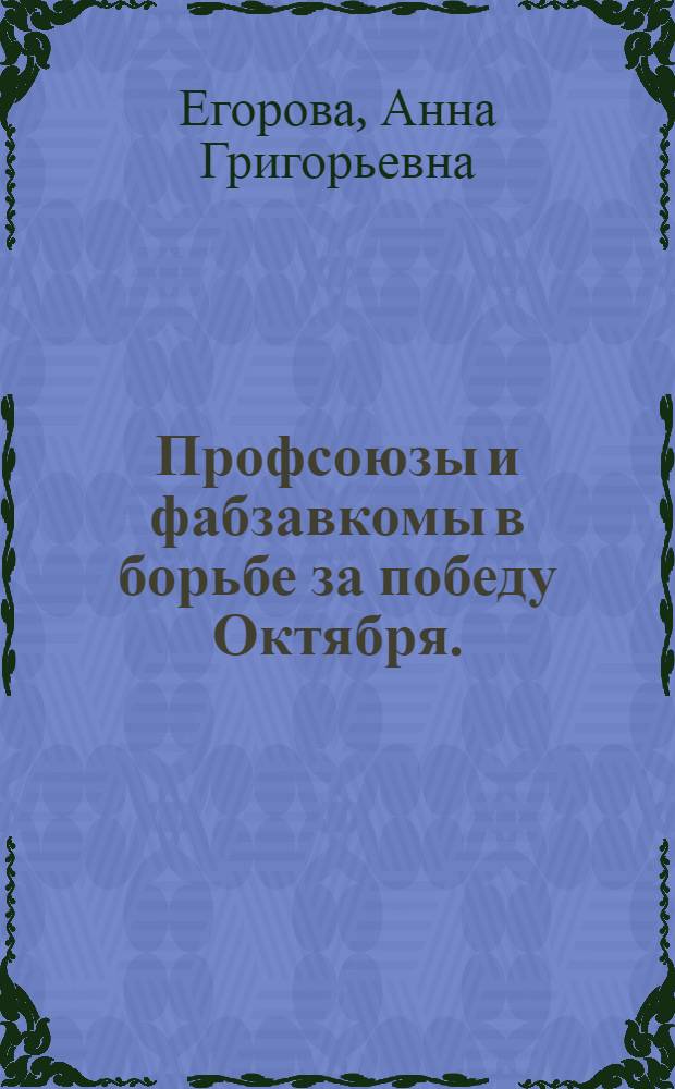 Профсоюзы и фабзавкомы в борьбе за победу Октября. (Март-октябрь 1917 г.)