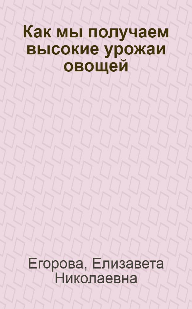 Как мы получаем высокие урожаи овощей : Совхоз "Ручьи"