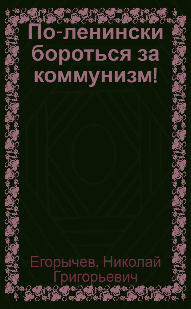 По-ленински бороться за коммунизм! : Доклад на торжеств. заседании в Москве, посвящ. 96 годовщине со дня рождения В.И. Ленина