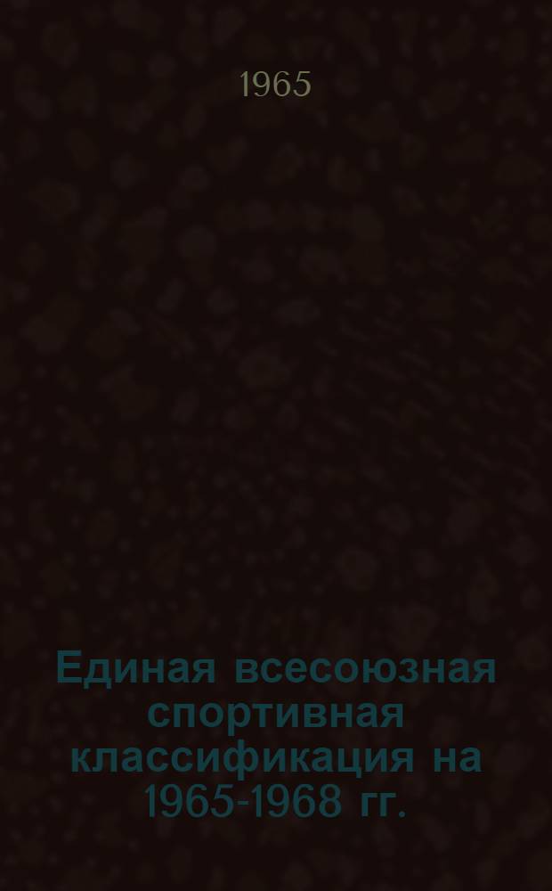 Единая всесоюзная спортивная классификация на 1965-1968 гг. : Утв. 17/IX 1964 г.