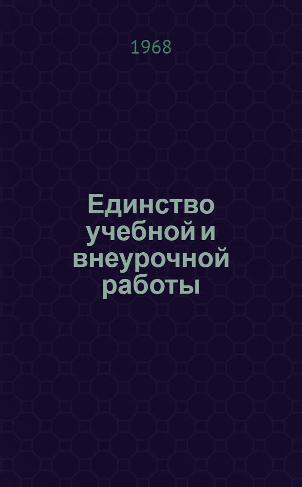 Единство учебной и внеурочной работы : (Из опыта работы сред. школы № 111 им. Лобачевского)