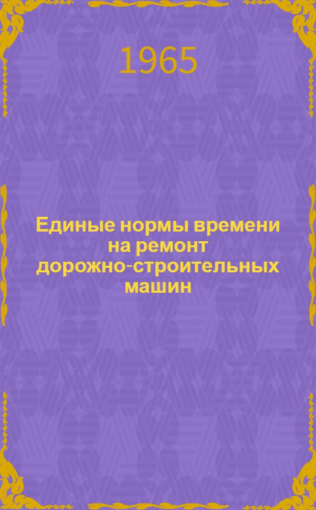 Единые нормы времени на ремонт дорожно-строительных машин : Утв. 25/VII 1961 г.