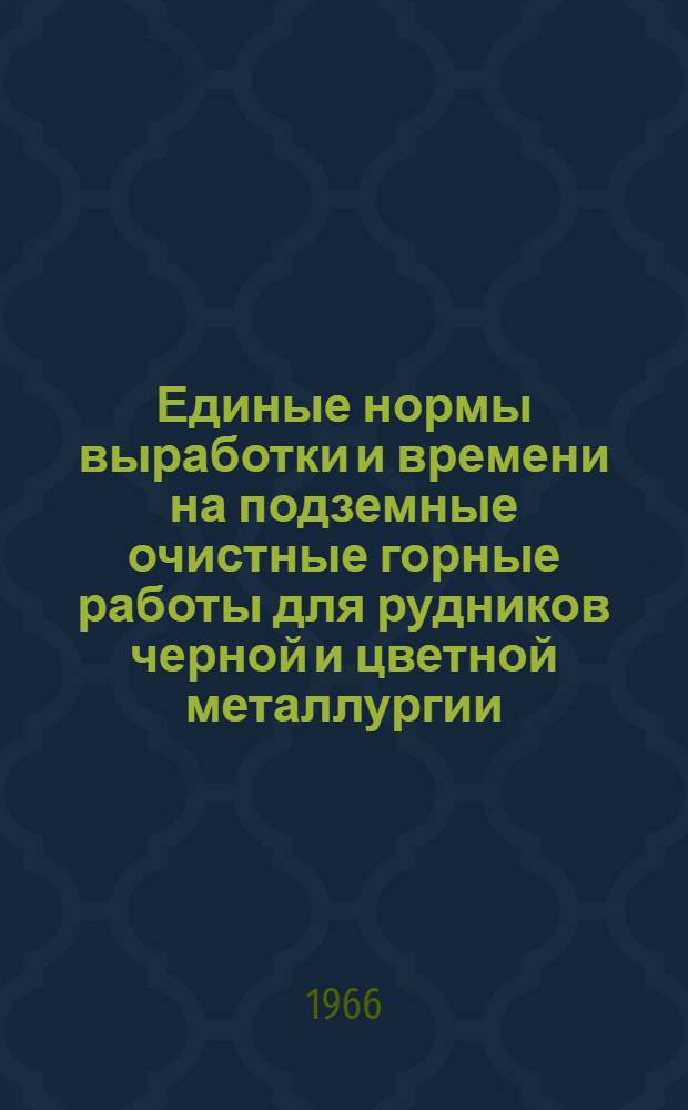 Единые нормы выработки и времени на подземные очистные горные работы для рудников черной и цветной металлургии : Утв. 31/III 1966 г