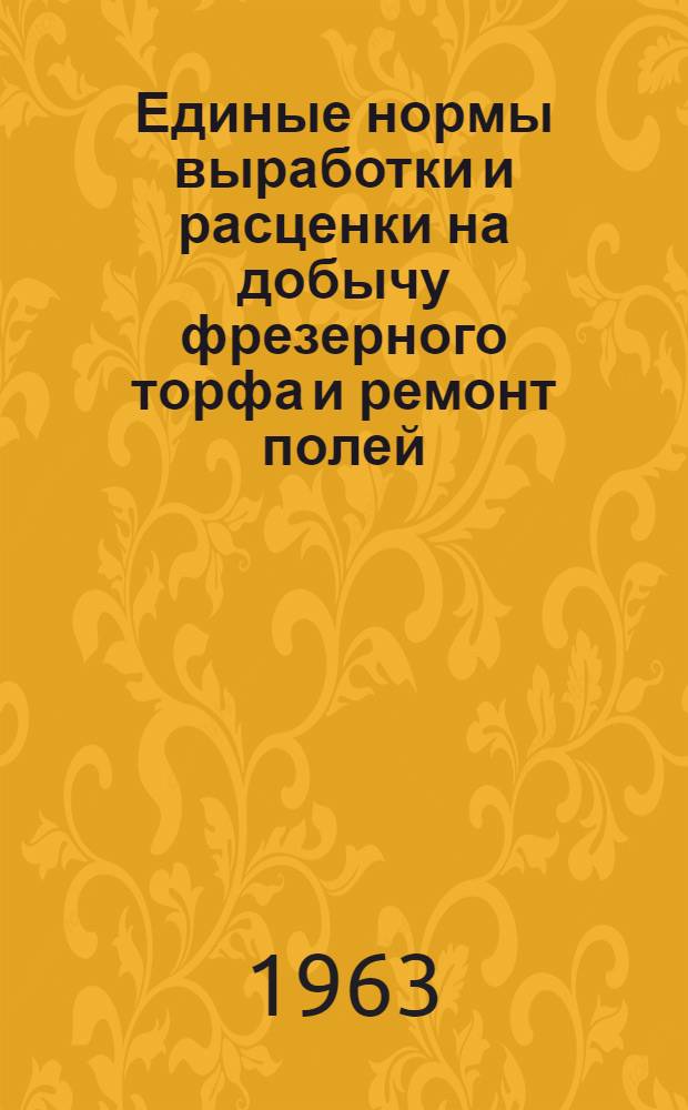 Единые нормы выработки и расценки на добычу фрезерного торфа и ремонт полей : (Доп. и изм. к 1 изд. 1960 г.) : Утв. 9/V 1962 г