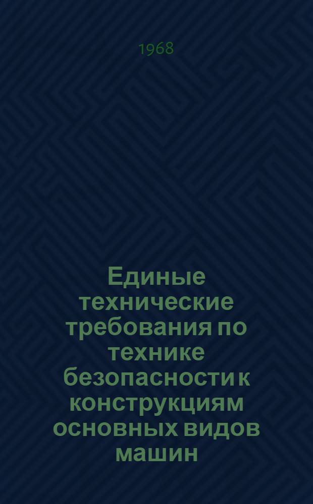 Единые технические требования по технике безопасности к конструкциям основных видов машин, станков и механизмов, применяемых в стекольной промышленности : Утв. 3 VII 1968 г