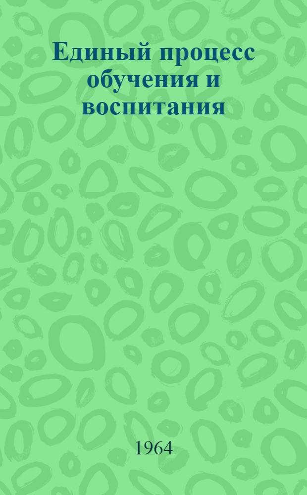 Единый процесс обучения и воспитания : Сборник статей