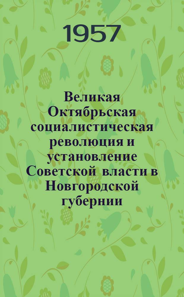 Великая Октябрьская социалистическая революция и установление Советской власти в Новгородской губернии : (Хроника важнейших событий)