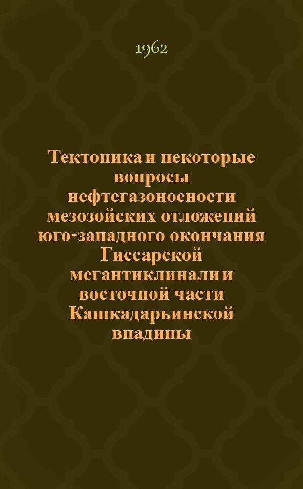 Тектоника и некоторые вопросы нефтегазоносности мезозойских отложений юго-западного окончания Гиссарской мегантиклинали и восточной части Кашкадарьинской впадины