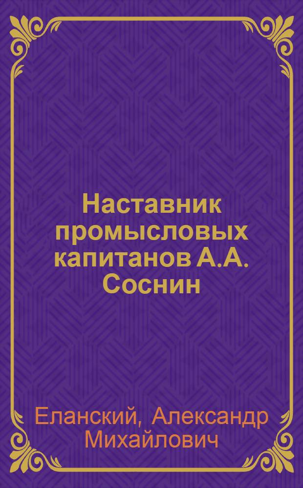 Наставник промысловых капитанов [А.А. Соснин : Арханг. траловый флот