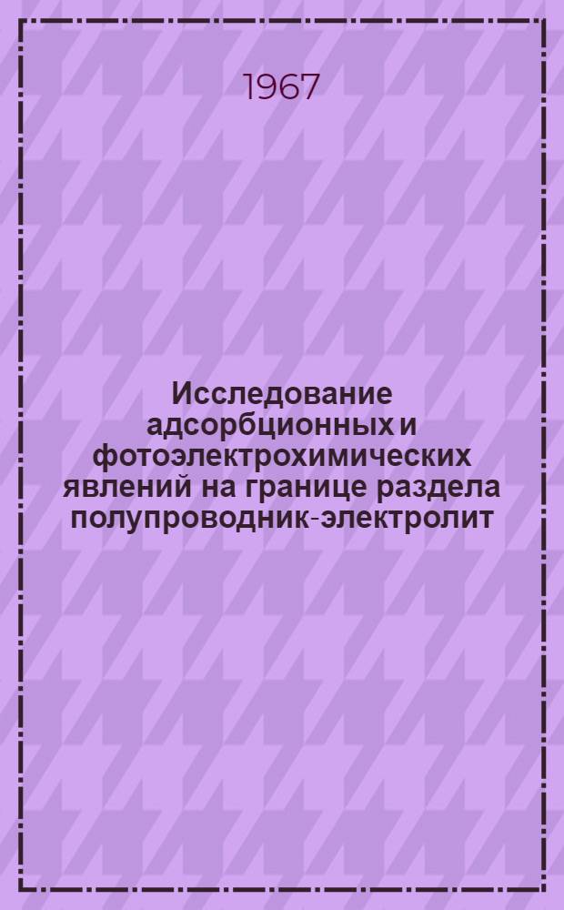 Исследование адсорбционных и фотоэлектрохимических явлений на границе раздела полупроводник-электролит : Автореферат дис. на соискание учен. степени канд. хим. наук