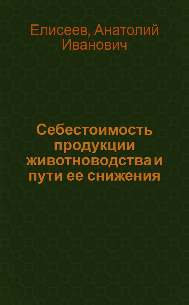 Себестоимость продукции животноводства и пути ее снижения : По материалам колхозов Сарат. обл