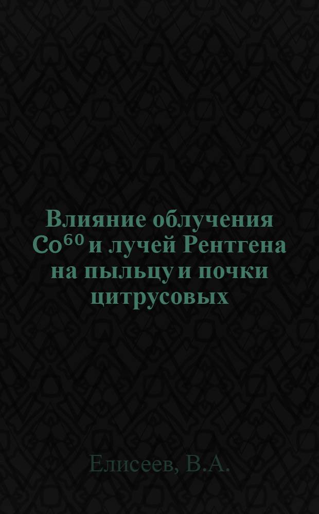 Влияние облучения Co⁶⁰ и лучей Рентгена на пыльцу и почки цитрусовых : Автореферат дис. на соискание учен. степени кандидата биол. наук
