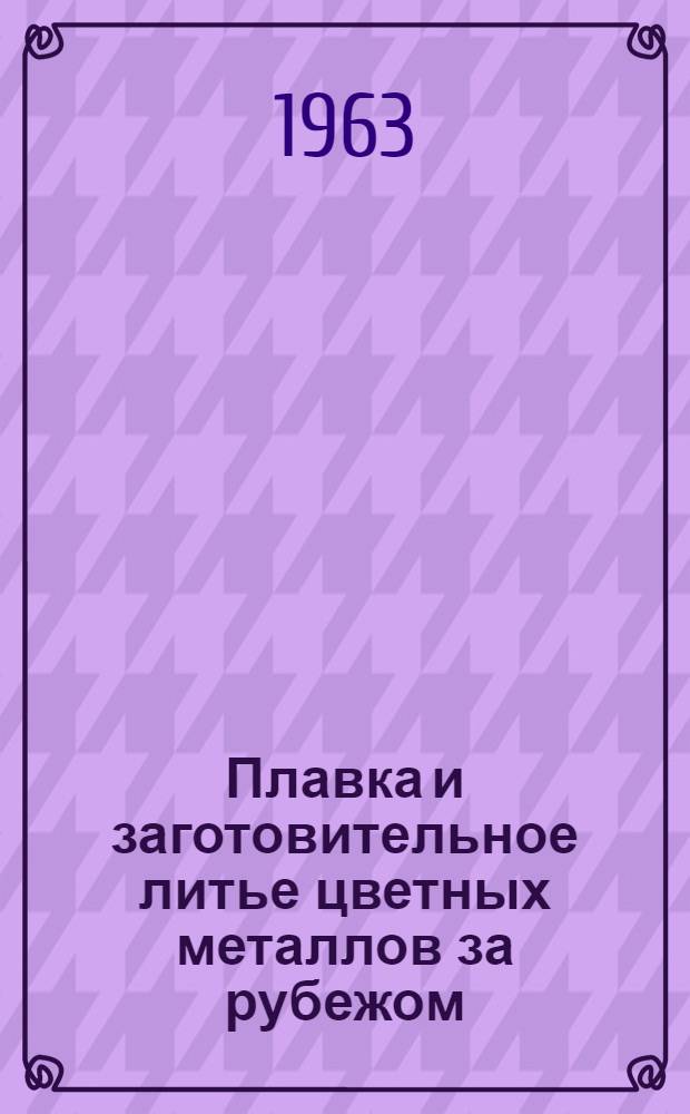 Плавка и заготовительное литье цветных металлов за рубежом : Обзор