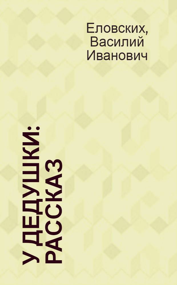 У дедушки : Рассказ : Для мл. школьного возраста