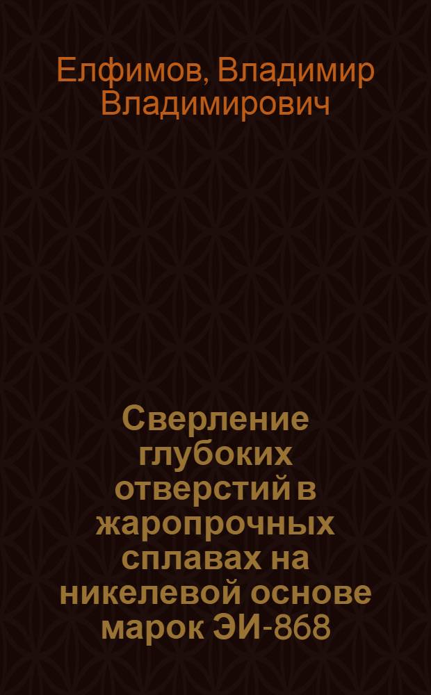 Сверление глубоких отверстий в жаропрочных сплавах на никелевой основе марок ЭИ-868 (ВЖ-98) и ЭИ-894