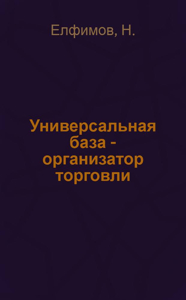 Универсальная база - организатор торговли : Из опыта работы коллектива работников Краснодарской универсальной торг. базы Крайпотребсоюза
