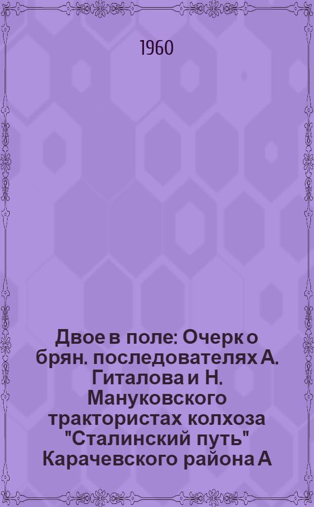Двое в поле : Очерк о брян. последователях А. Гиталова и Н. Мануковского трактористах колхоза "Сталинский путь" Карачевского района А. Маслове и И. Беспалько
