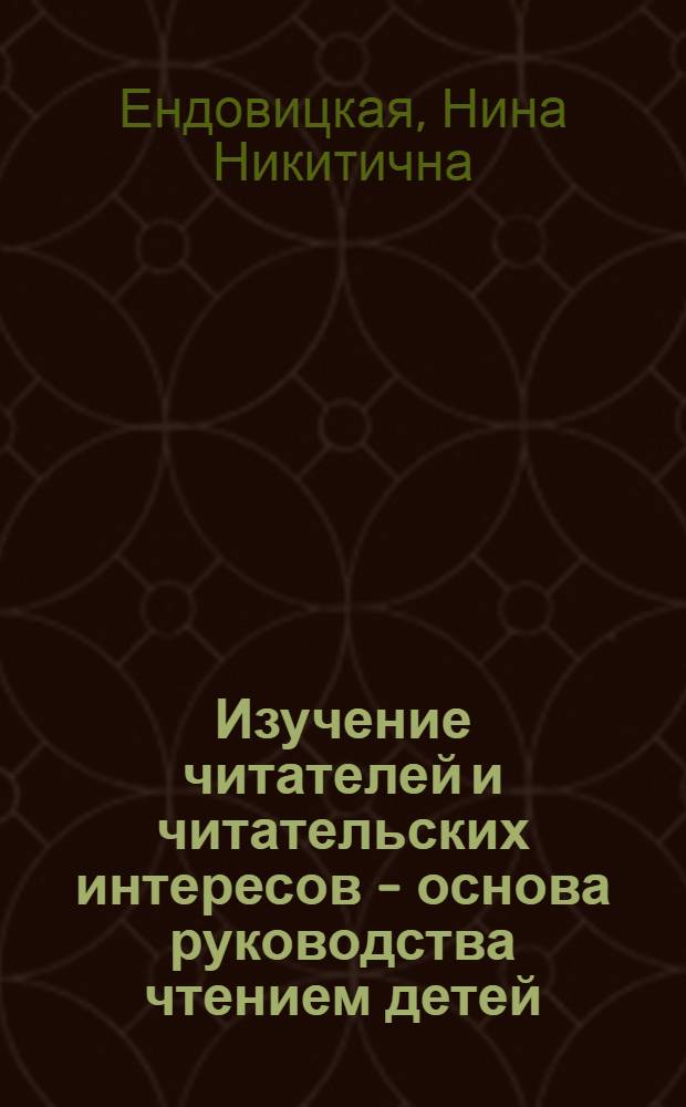Изучение читателей и читательских интересов - основа руководства чтением детей : (Материалы в помощь работникам дет. б-к)