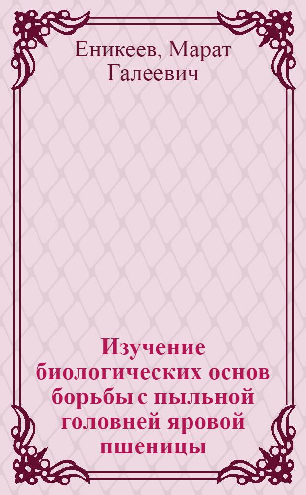 Изучение биологических основ борьбы с пыльной головней яровой пшеницы : Автореферат дис. на соискание учен. степени кандидата биол. наук