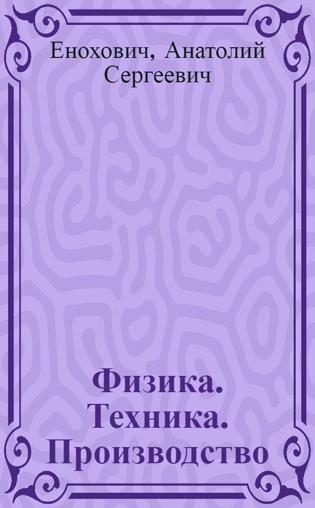 Физика. Техника. Производство : Краткий справочник : Пособие для учителей физики сред. школы