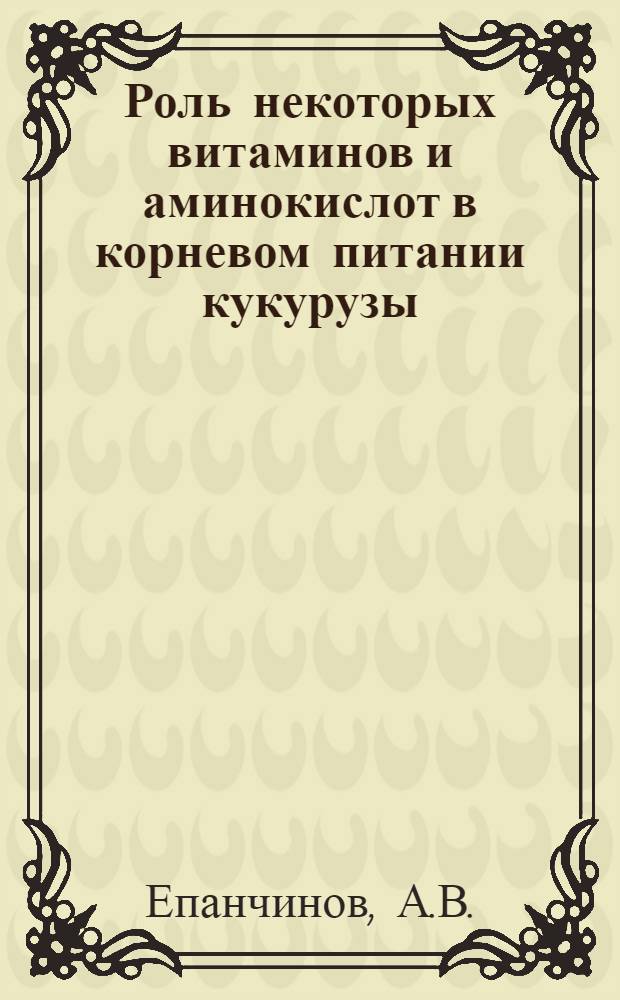 Роль некоторых витаминов и аминокислот в корневом питании кукурузы : Автореферат дис. на соискание учен. степени канд. биол. наук : (101)