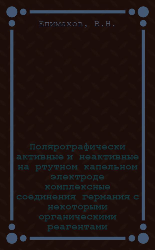 Полярографически активные и неактивные на ртутном капельном электроде комплексные соединения германия с некоторыми органическими реагентами : Автореферат дис. на соискание учен. степени кандидата хим. наук
