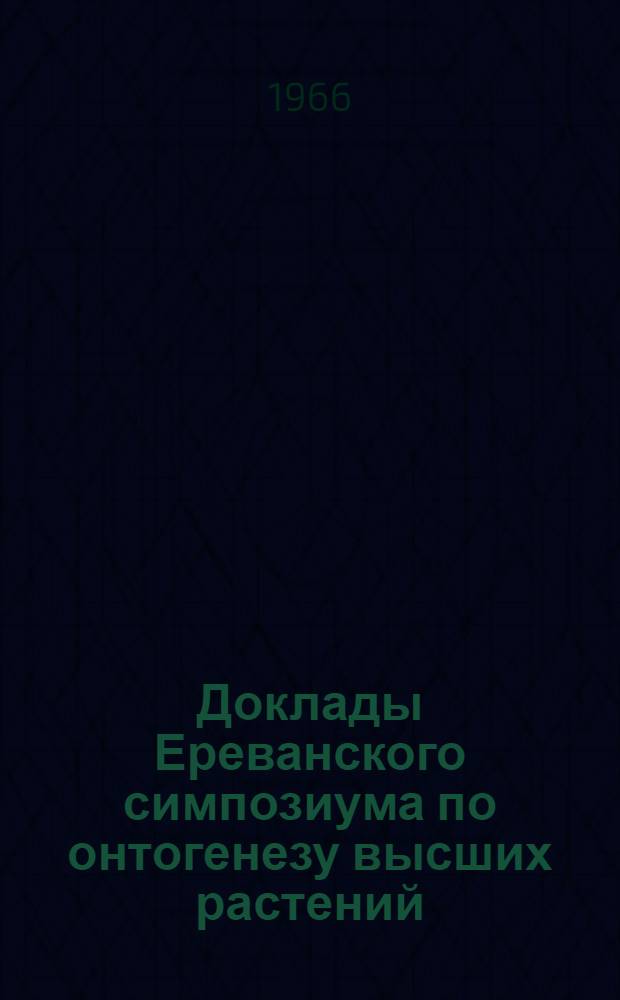 Доклады Ереванского симпозиума по онтогенезу высших растений