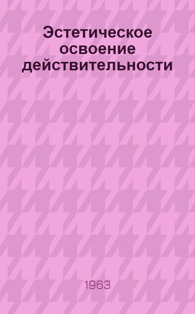 Эстетическое освоение действительности : Пособие по курсу основ марксистско-ленинской эстетики для студентов гуманитарных фак