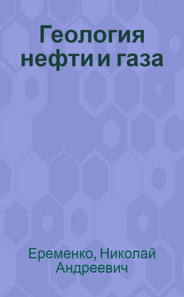 Геология нефти и газа : Учебник для нефт. и геол.-развед. вузов и для геол.-развед. фак. ун-тов