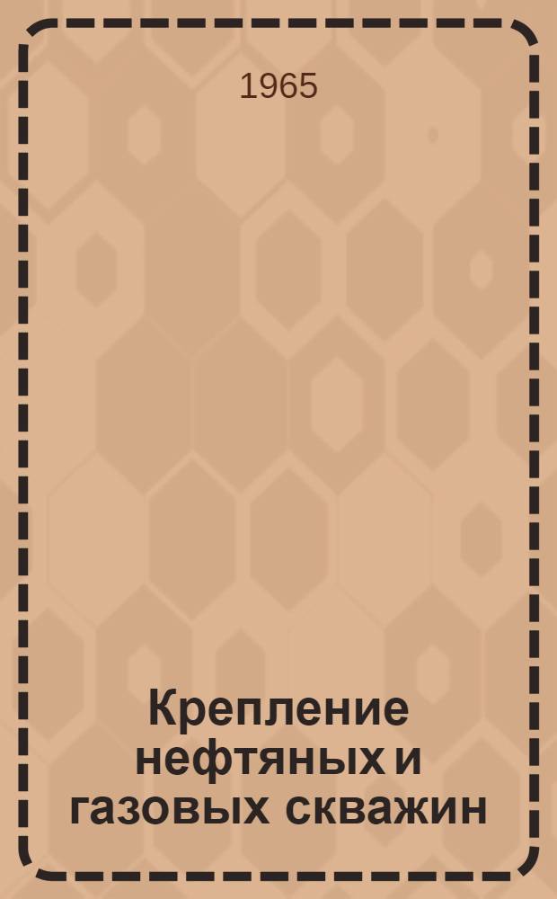 Крепление нефтяных и газовых скважин : Учеб. пособие для нефт. вузов и фак.