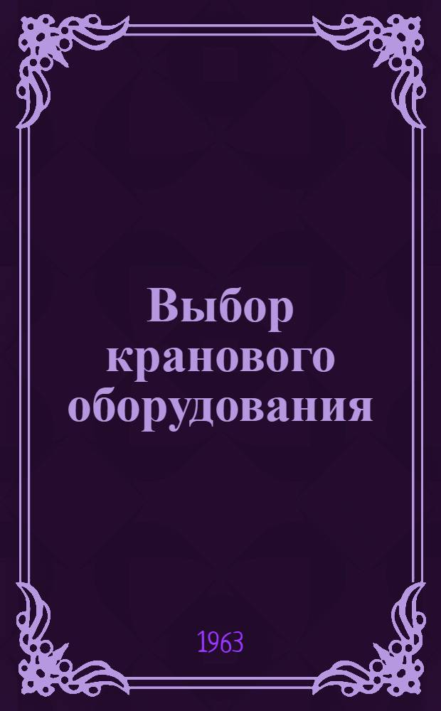 Выбор кранового оборудования : (Учеб. пособие для заоч. повышения квалификации инж.-техн. работников по предмету "Выбор кранового оборудования")