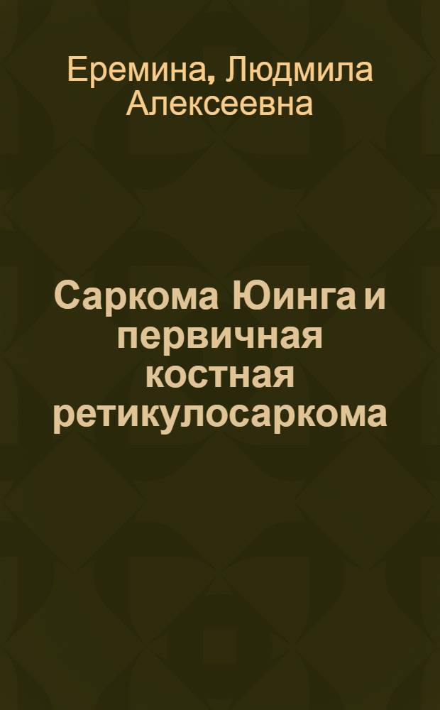 Саркома Юинга и первичная костная ретикулосаркома : (Клиника, диагностика, лечение) : Автореферат дис. на соискание учен. степени канд. мед. наук : (763)