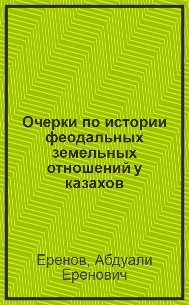 Очерки по истории феодальных земельных отношений у казахов