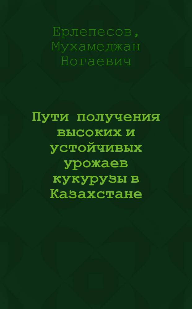 Пути получения высоких и устойчивых урожаев кукурузы в Казахстане