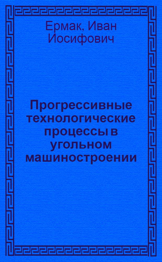 Прогрессивные технологические процессы в угольном машиностроении