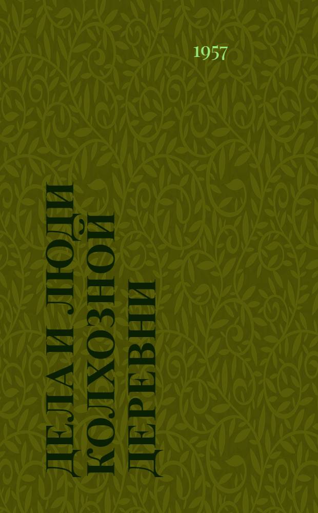 Дела и люди колхозной деревни : (Из опыта работы парт. организации и правл. колхоза им. Кагановича, Алексинского района)