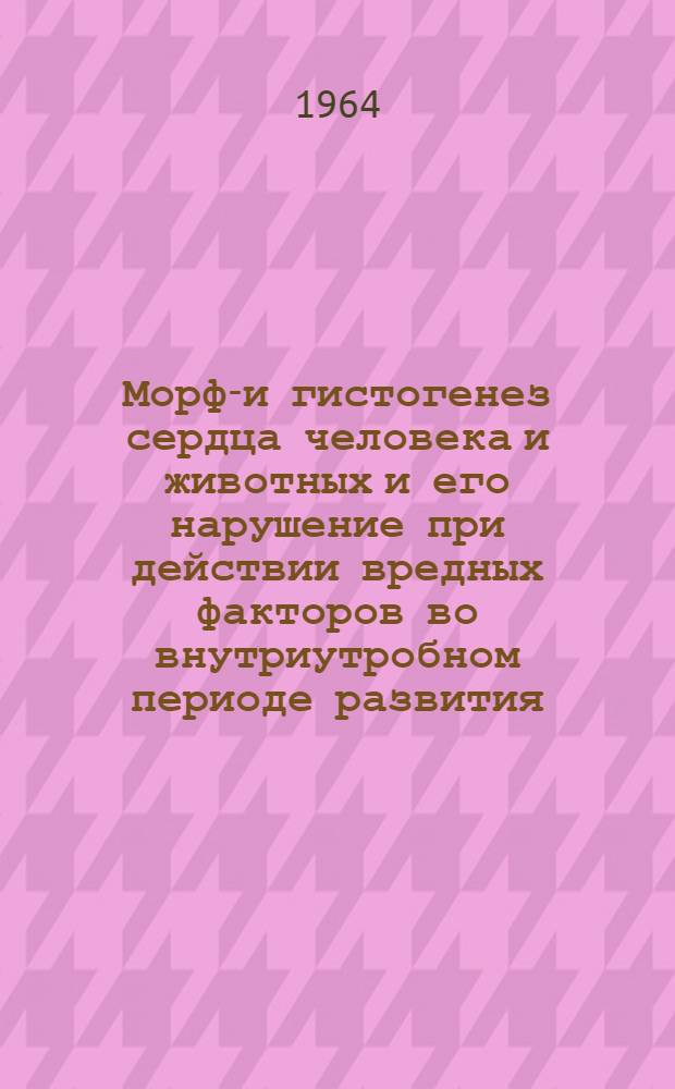 Морфо- и гистогенез сердца человека и животных и его нарушение при действии вредных факторов во внутриутробном периоде развития : Автореферат дис. на соискание учен. степени кандидата мед. наук