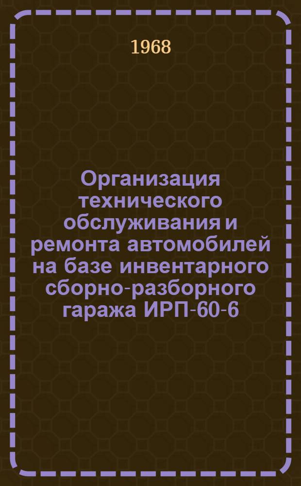 Организация технического обслуживания и ремонта автомобилей на базе инвентарного сборно-разборного гаража ИРП-60-6 : (Опыт работы механизир. колонные № 20 треста "Центростроймеханизация")