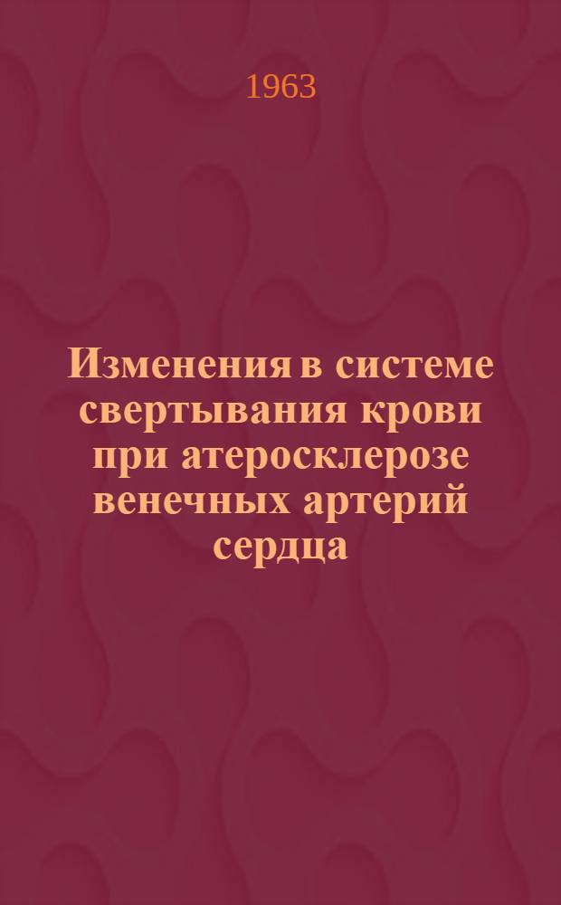 Изменения в системе свертывания крови при атеросклерозе венечных артерий сердца : Автореферат дис. на соискание учен. степени кандидата мед. наук